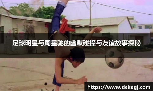 足球明星与周星驰的幽默碰撞与友谊故事探秘