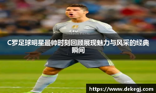 C罗足球明星最帅时刻回顾展现魅力与风采的经典瞬间