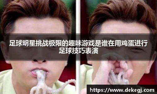 足球明星挑战极限的趣味游戏是谁在用鸡蛋进行足球技巧表演