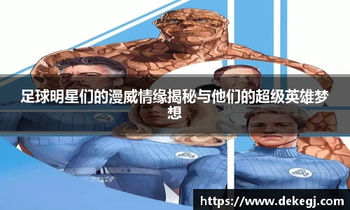 足球明星们的漫威情缘揭秘与他们的超级英雄梦想