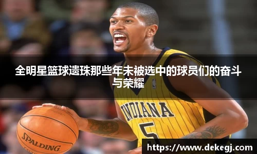 全明星篮球遗珠那些年未被选中的球员们的奋斗与荣耀
